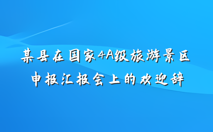某县在国家4A级旅游景区申报汇报会上的欢迎辞