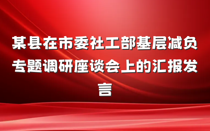 某县在市委社工部基层减负专题调研座谈会上的汇报发言