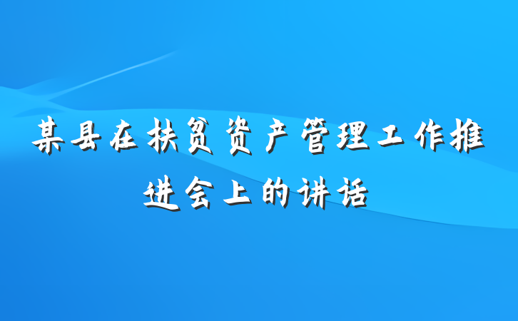 某县在扶贫资产管理工作推进会上的讲话