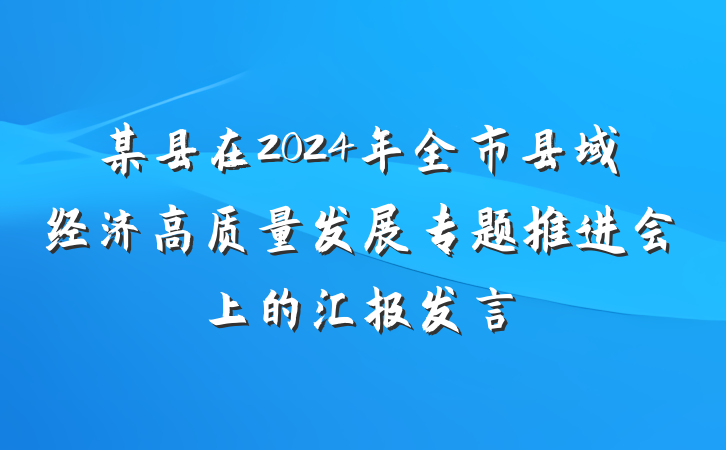 某县在2024年全市县域经济高质量发展专题推进会上的汇报发言