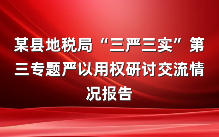 某县地税局“三严三实”第三专题严以用权研讨交流情况报告