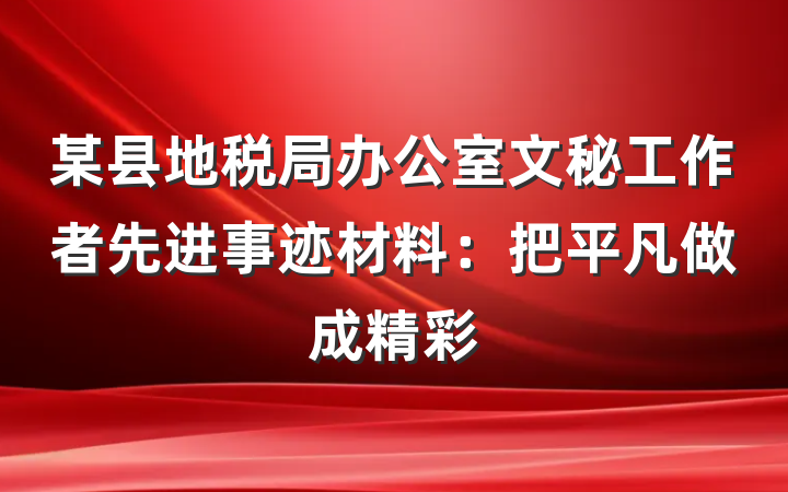 某县地税局办公室文秘工作者先进事迹材料：把平凡做成精彩