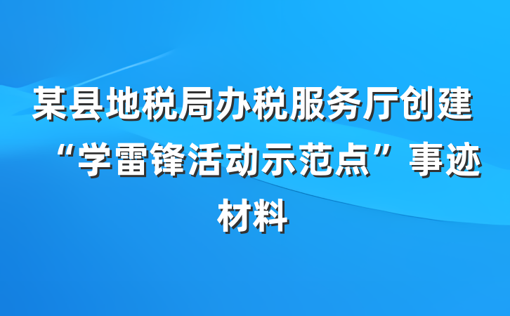 某县地税局办税服务厅创建“学雷锋活动示范点”事迹材料