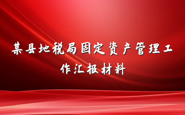 某县地税局固定资产管理工作汇报材料