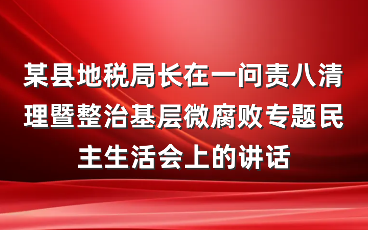 某县地税局长在一问责八清理暨整治基层微腐败专题民主生活会上的讲话
