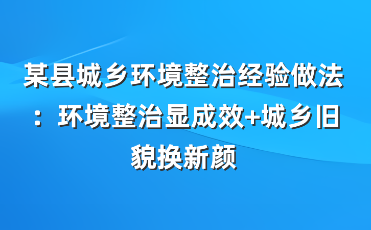 某县城乡环境整治经验做法：环境整治显成效 城乡旧貌换新颜