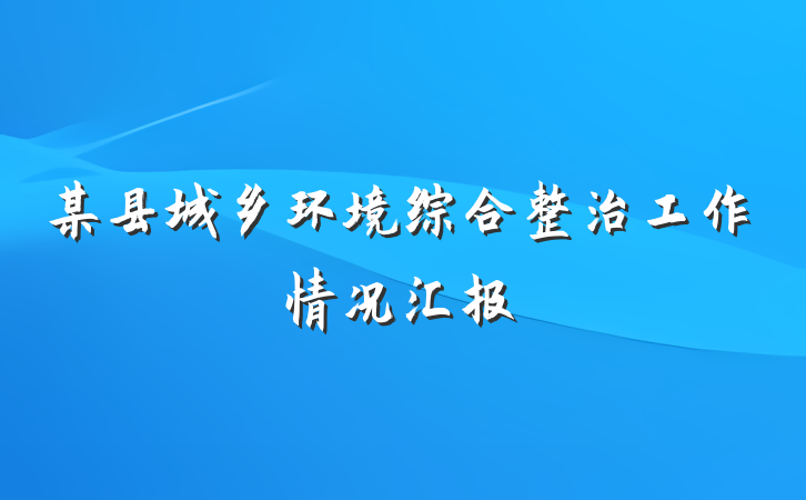 某县城乡环境综合整治工作情况汇报