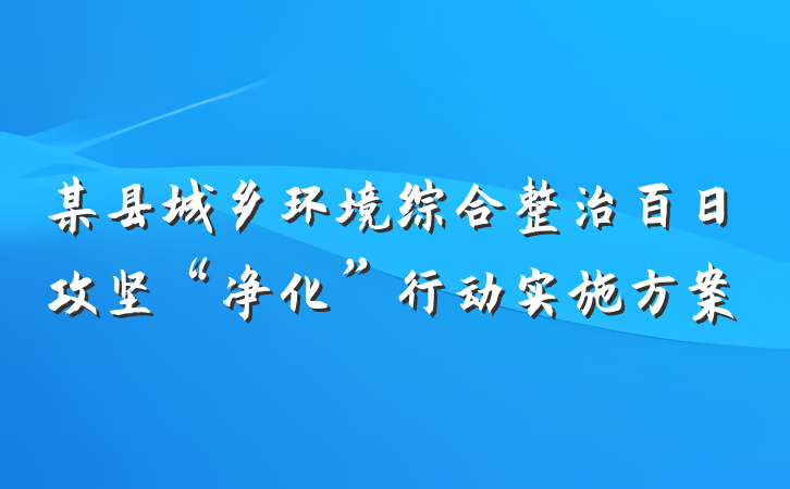 某县城乡环境综合整治百日攻坚“净化”行动实施方案