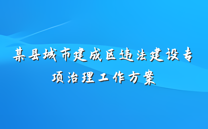 某县城市建成区违法建设专项治理工作方案