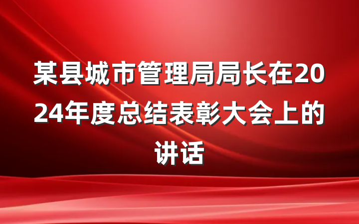 某县城市管理局局长在2024年度总结表彰大会上的讲话