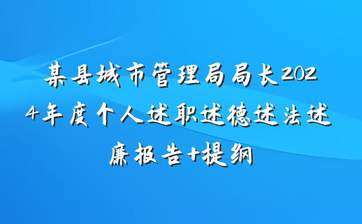 某县城市管理局局长2024年度个人述职述德述法述廉报告 提纲