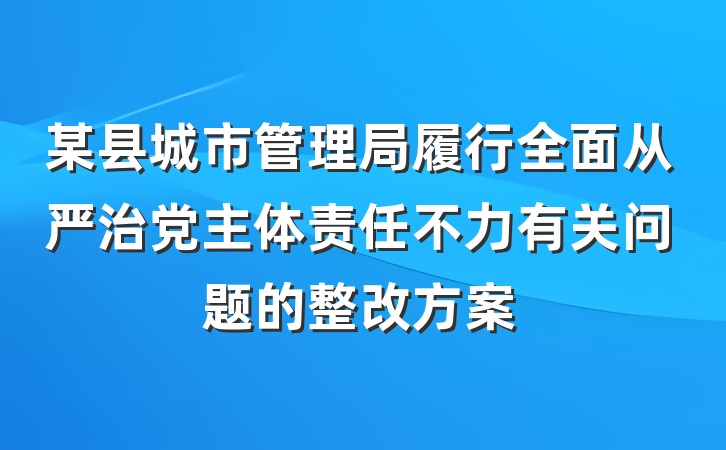 某县城市管理局履行全面从严治党主体责任不力有关问题的整改方案