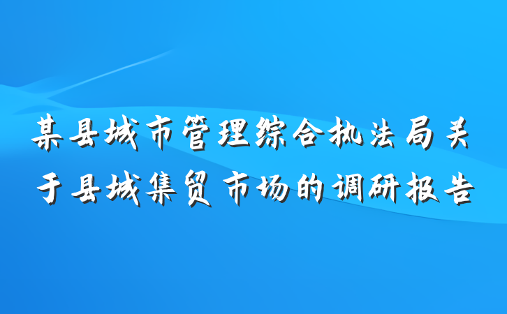 某县城市管理综合执法局关于县城集贸市场的调研报告