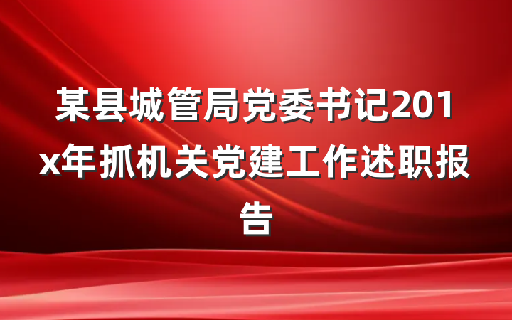某县城管局党委书记201x年抓机关党建工作述职报告