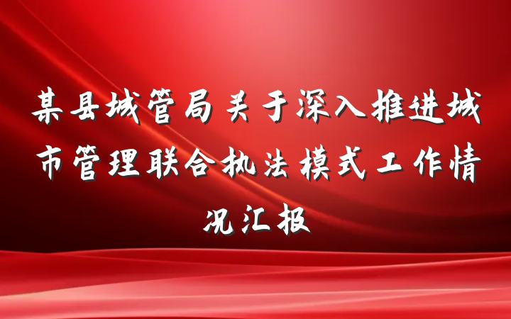 某县城管局关于深入推进城市管理联合执法模式工作情况汇报