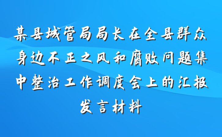 某县城管局局长在全县群众身边不正之风和腐败问题集中整治工作调度会上的汇报发言材料