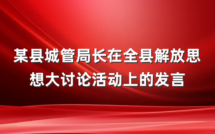 某县城管局长在全县解放思想大讨论活动上的发言
