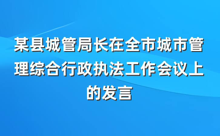 某县城管局长在全市城市管理综合行政执法工作会议上的发言