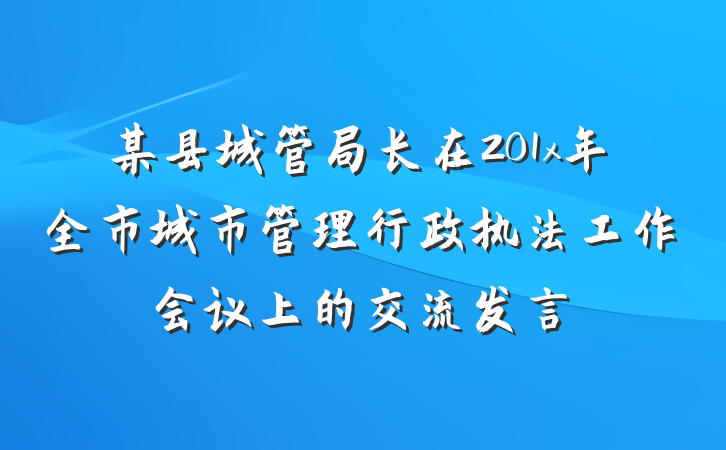 某县城管局长在201x年全市城市管理行政执法工作会议上的交流发言