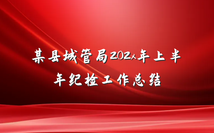 某县城管局202x年上半年纪检工作总结
