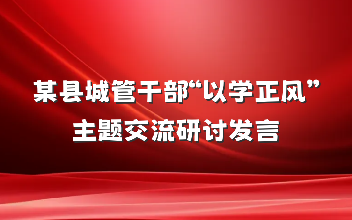 某县城管干部“以学正风”主题交流研讨发言