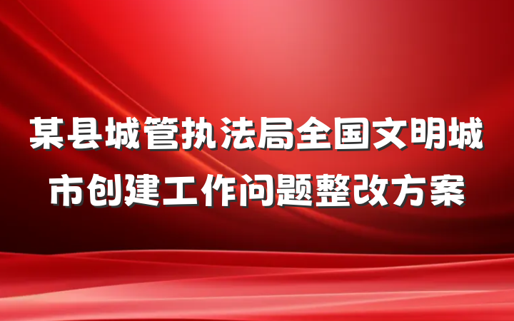 某县城管执法局全国文明城市创建工作问题整改方案