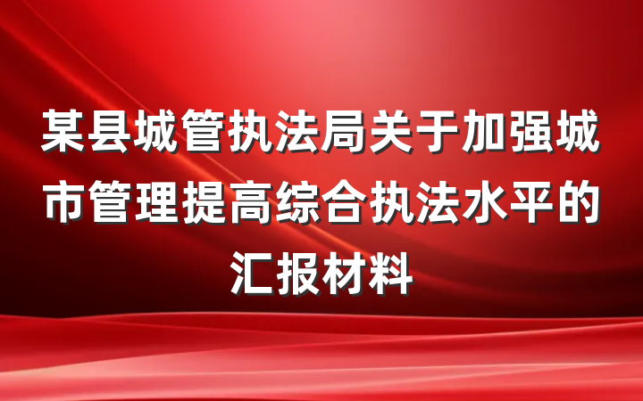 某县城管执法局关于加强城市管理提高综合执法水平的汇报材料
