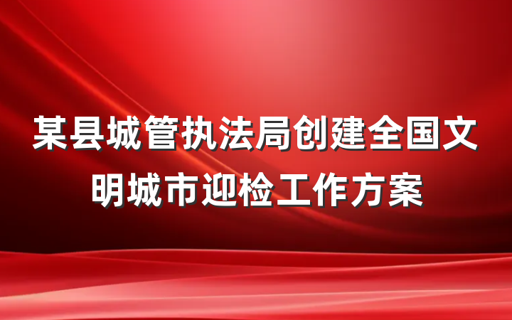 某县城管执法局创建全国文明城市迎检工作方案