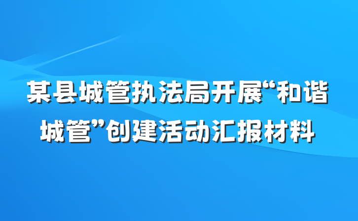 某县城管执法局开展“和谐城管”创建活动汇报材料