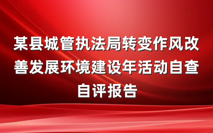 某县城管执法局转变作风改善发展环境建设年活动自查自评报告