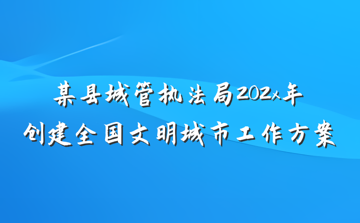 某县城管执法局202x年创建全国文明城市工作方案