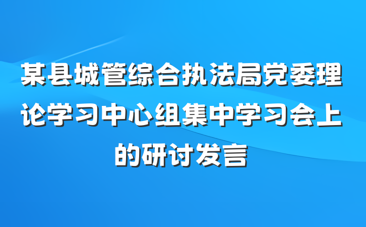 某县城管综合执法局党委理论学习中心组集中学习会上的研讨发言
