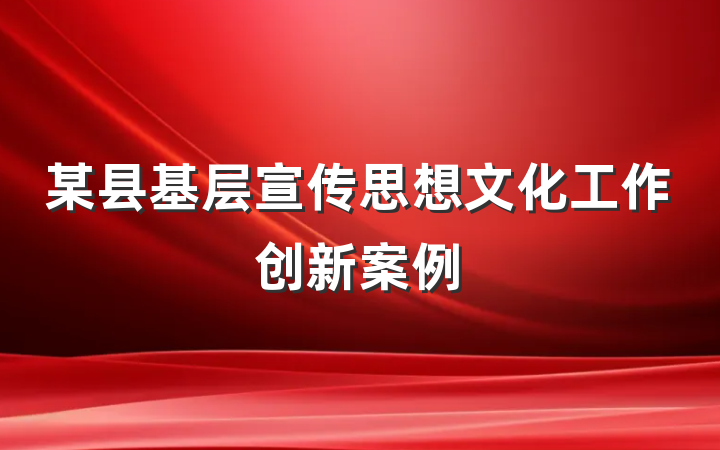 某县基层宣传思想文化工作创新案例
