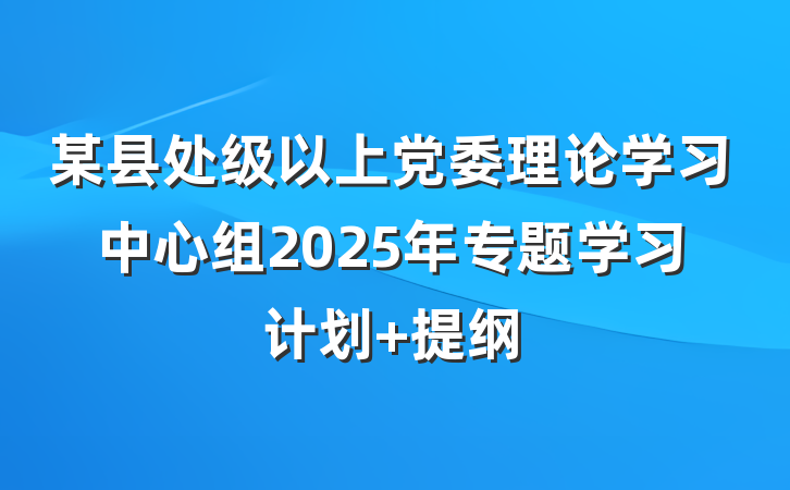 某县处级以上党委理论学习中心组2025年专题学习计划 提纲