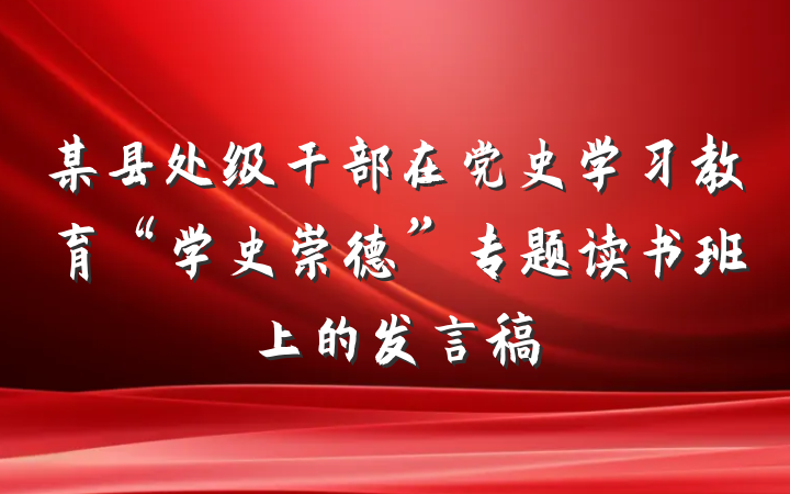 某县处级干部在党史学习教育“学史崇德”专题读书班上的发言稿