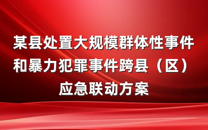 某县处置大规模群体性事件和暴力犯罪事件跨县（区）应急联动方案