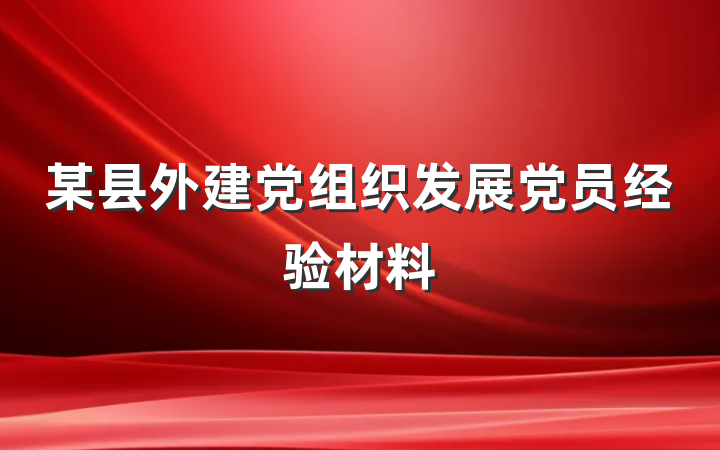 某县外建党组织发展党员经验材料