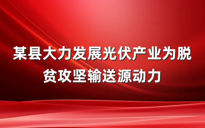 某县大力发展光伏产业为脱贫攻坚输送源动力