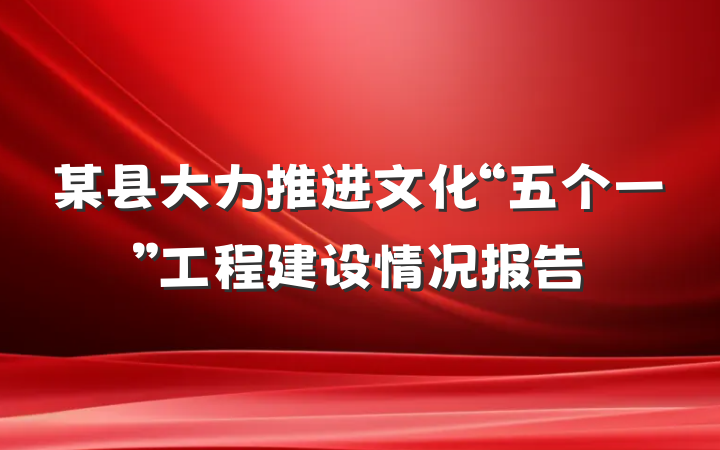 某县大力推进文化“五个一”工程建设情况报告