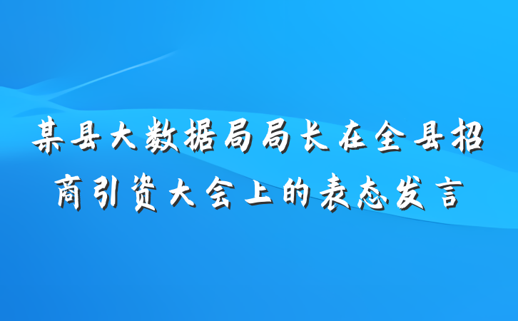 某县大数据局局长在全县招商引资大会上的表态发言