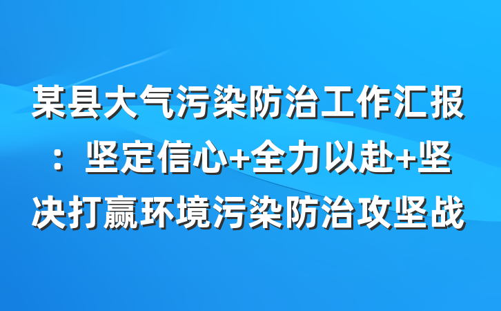 某县大气污染防治工作汇报：坚定信心 全力以赴 坚决打赢环境污染防治攻坚战