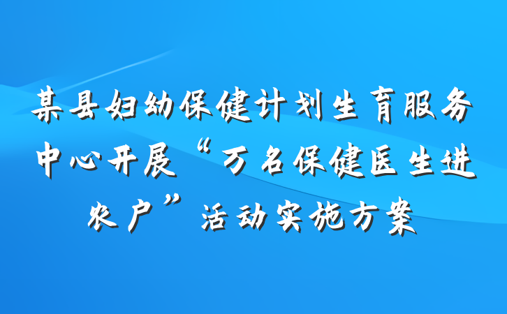 某县妇幼保健计划生育服务中心开展“万名保健医生进农户”活动实施方案