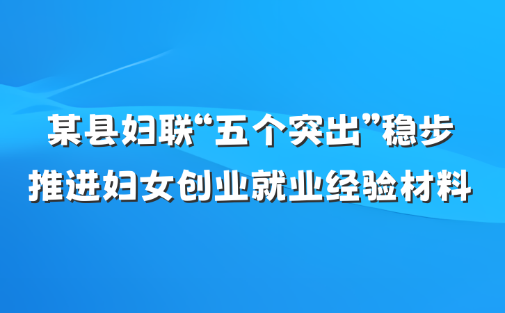 某县妇联“五个突出”稳步推进妇女创业就业经验材料