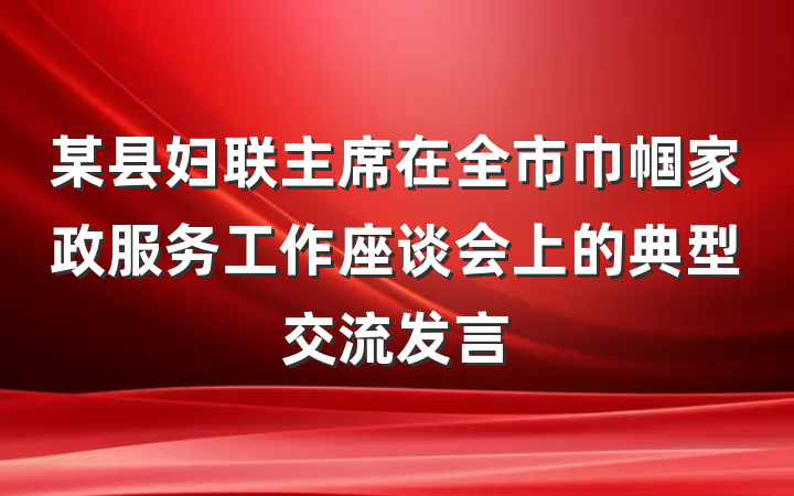 某县妇联主席在全市巾帼家政服务工作座谈会上的典型交流发言