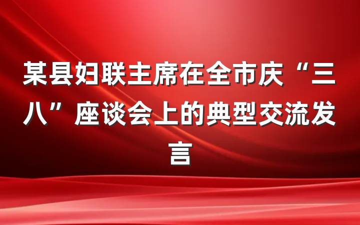 某县妇联主席在全市庆“三八”座谈会上的典型交流发言