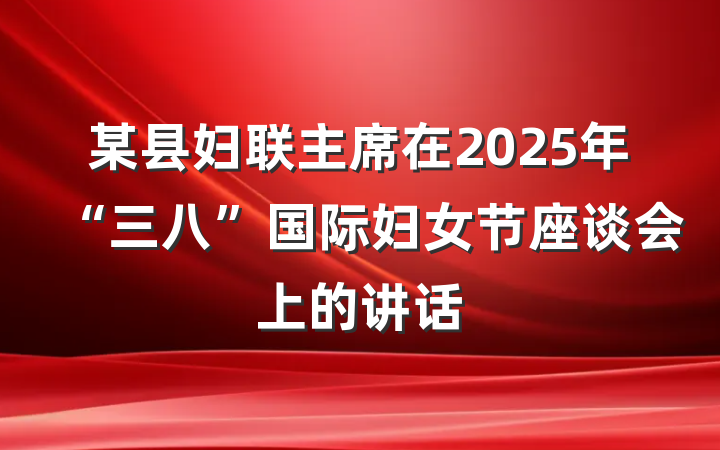 某县妇联主席在2025年“三八”国际妇女节座谈会上的讲话