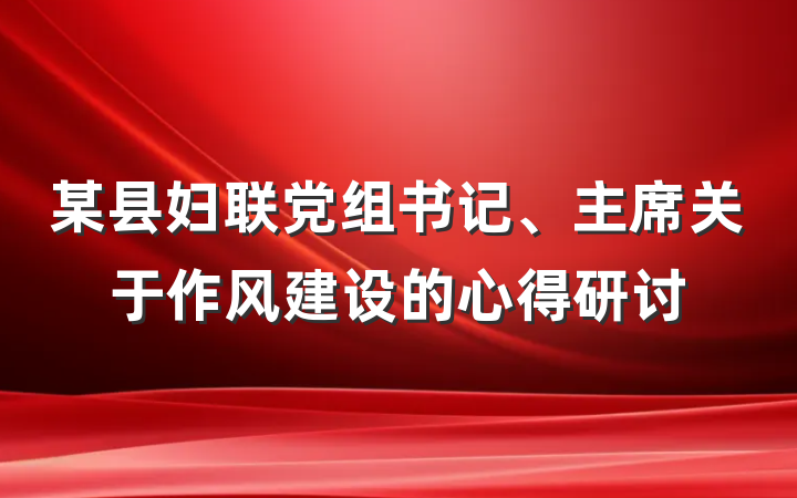 某县妇联党组书记、主席关于作风建设的心得研讨