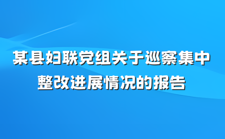 某县妇联党组关于巡察集中整改进展情况的报告