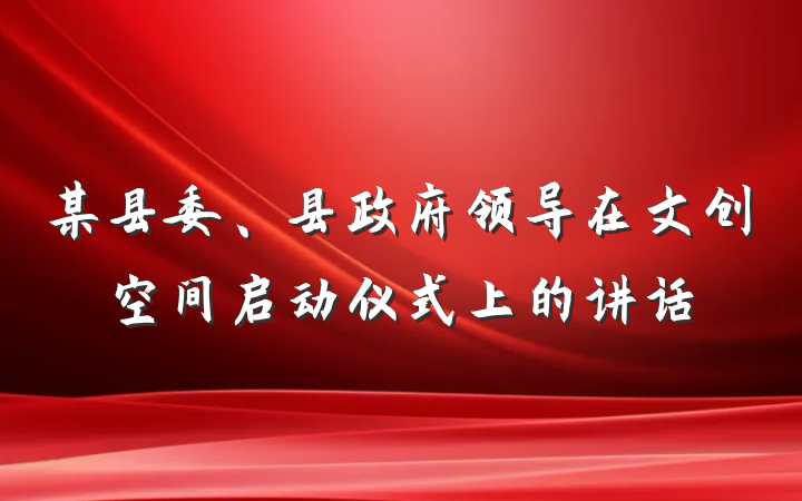 某县委、县政府领导在文创空间启动仪式上的讲话