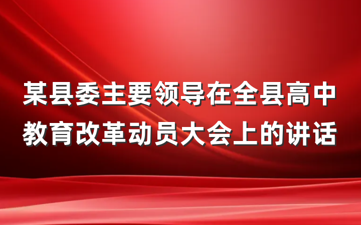 某县委主要领导在全县高中教育改革动员大会上的讲话